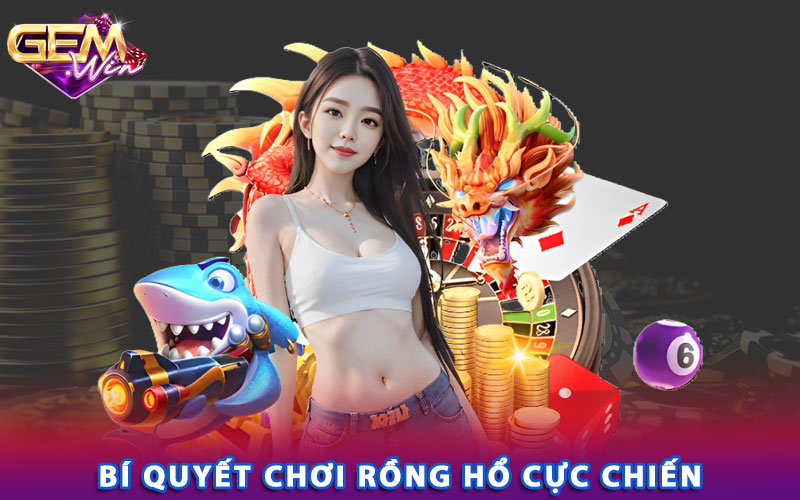 Bí quyết chơi rồng hổ cực chiến