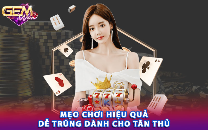 Mẹo chơi hiệu quả dễ trúng dành cho tân thủ